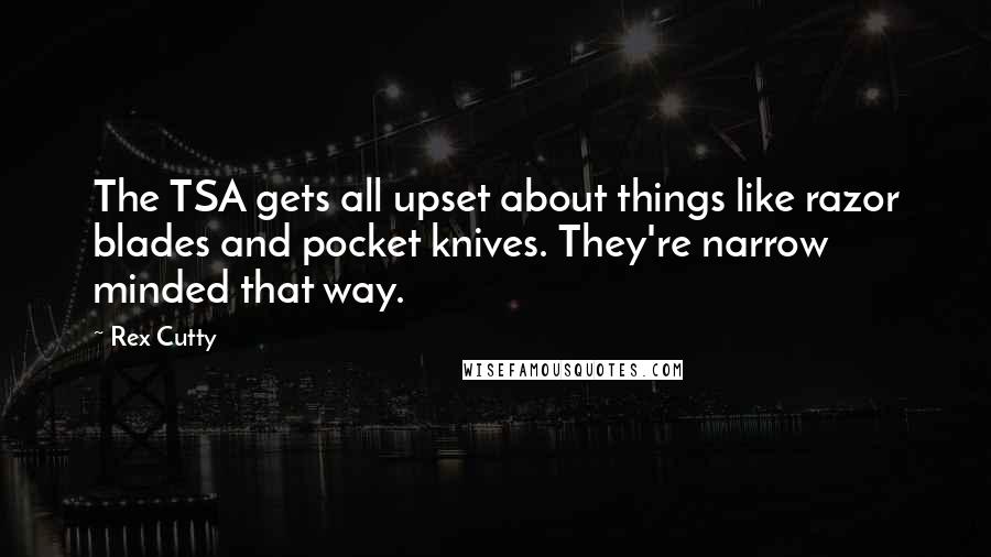 Rex Cutty Quotes: The TSA gets all upset about things like razor blades and pocket knives. They're narrow minded that way.