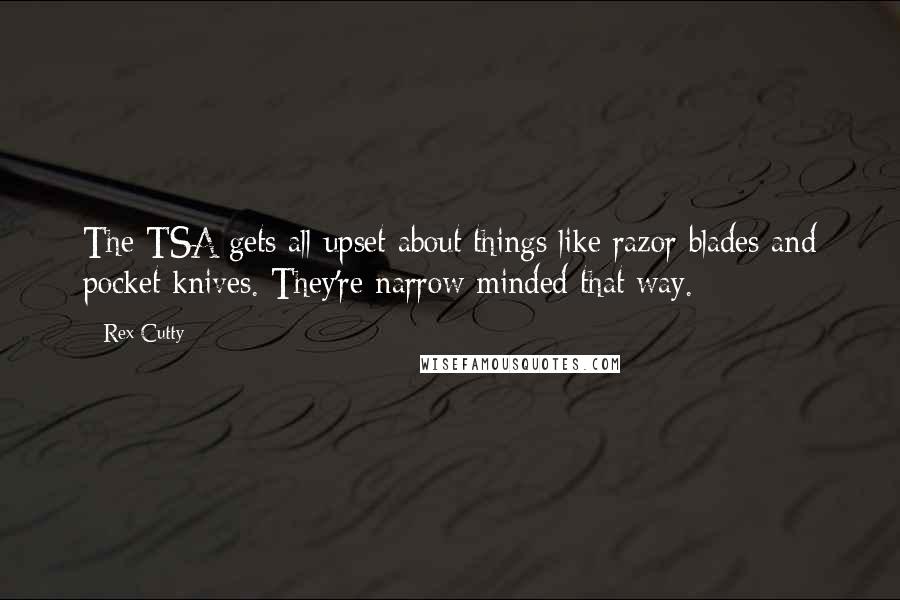 Rex Cutty Quotes: The TSA gets all upset about things like razor blades and pocket knives. They're narrow minded that way.