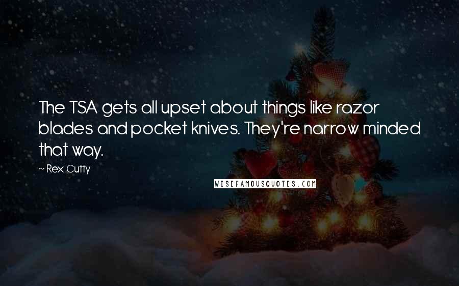 Rex Cutty Quotes: The TSA gets all upset about things like razor blades and pocket knives. They're narrow minded that way.
