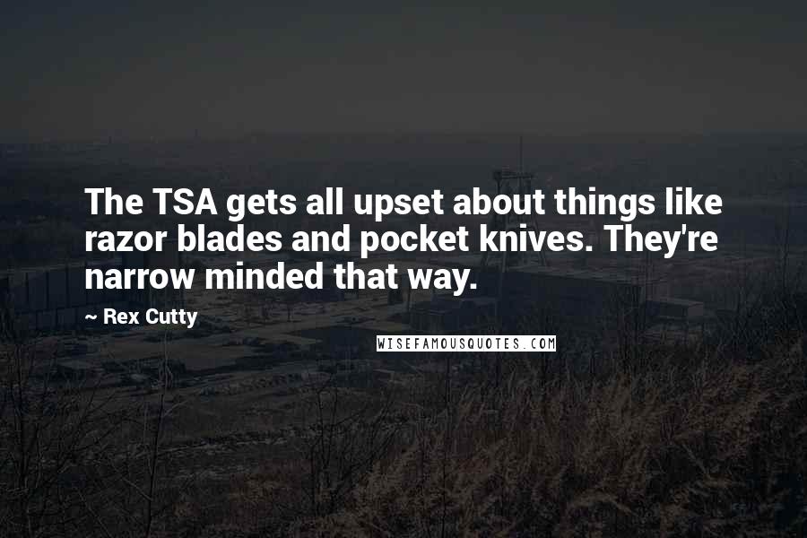 Rex Cutty Quotes: The TSA gets all upset about things like razor blades and pocket knives. They're narrow minded that way.