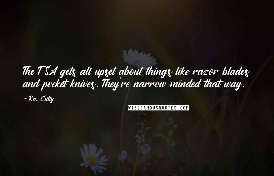 Rex Cutty Quotes: The TSA gets all upset about things like razor blades and pocket knives. They're narrow minded that way.