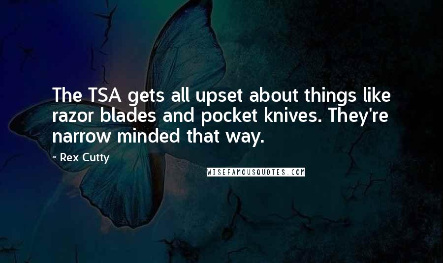 Rex Cutty Quotes: The TSA gets all upset about things like razor blades and pocket knives. They're narrow minded that way.