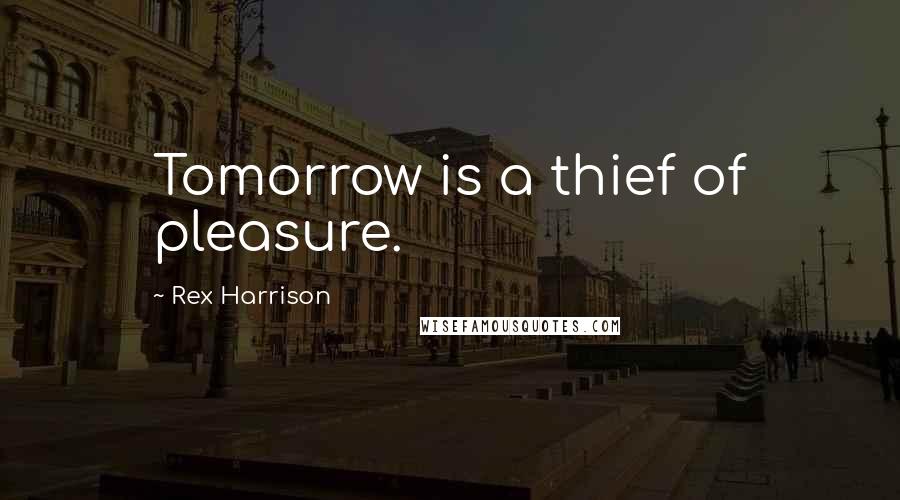 Rex Harrison Quotes: Tomorrow is a thief of pleasure.