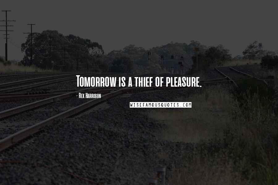 Rex Harrison Quotes: Tomorrow is a thief of pleasure.