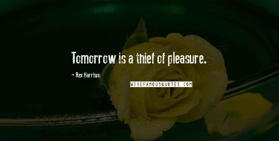 Rex Harrison Quotes: Tomorrow is a thief of pleasure.