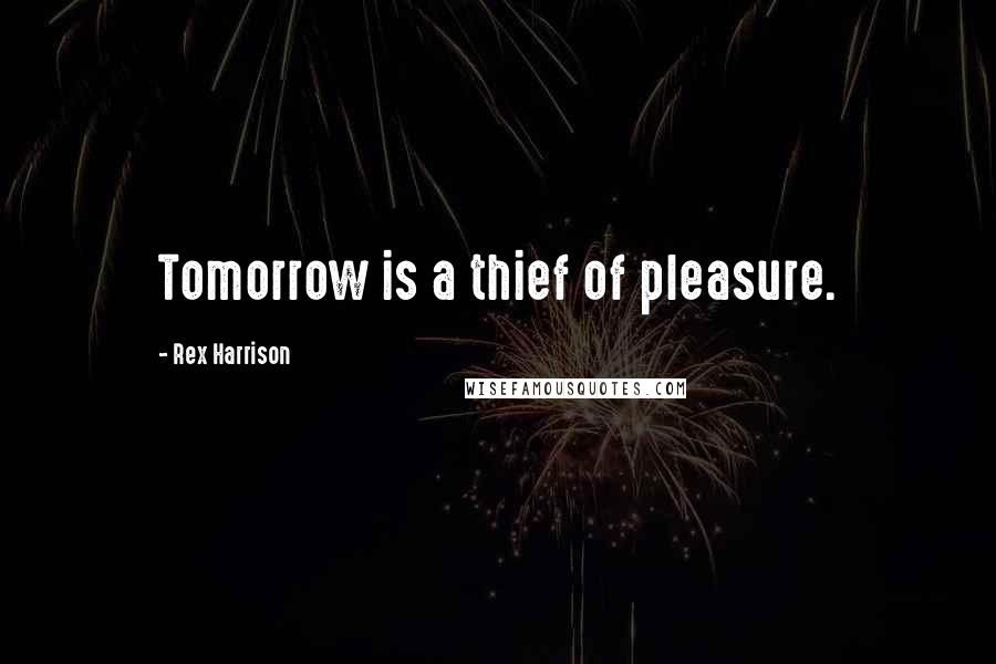 Rex Harrison Quotes: Tomorrow is a thief of pleasure.