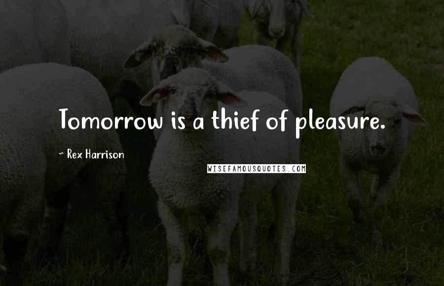 Rex Harrison Quotes: Tomorrow is a thief of pleasure.