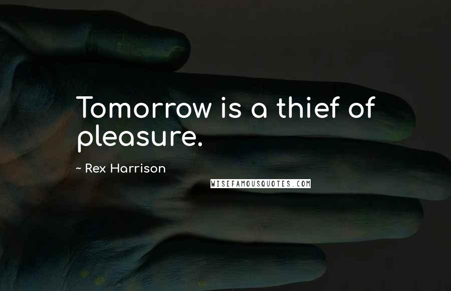 Rex Harrison Quotes: Tomorrow is a thief of pleasure.