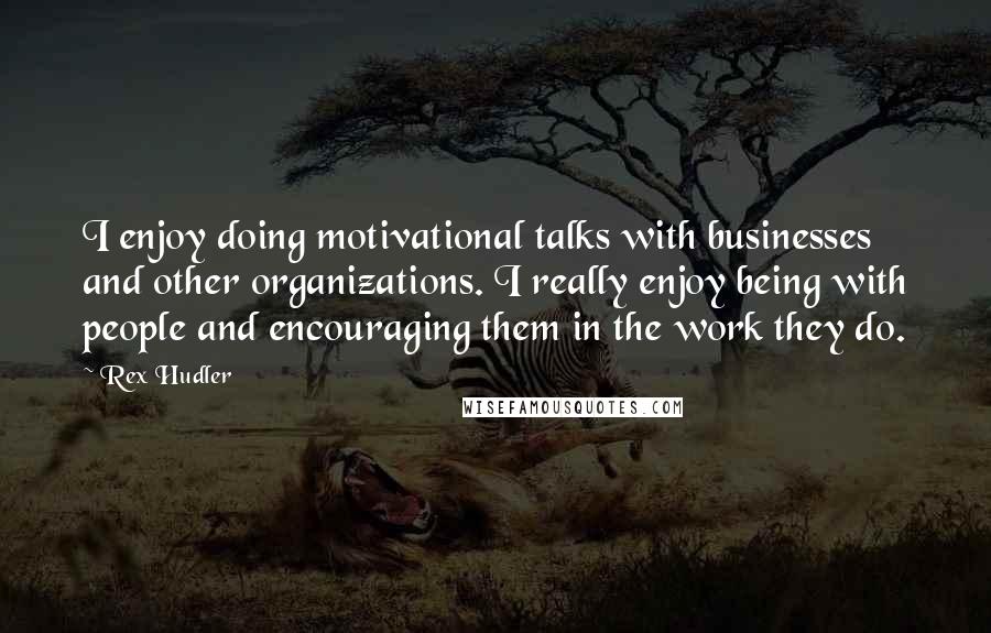 Rex Hudler Quotes: I enjoy doing motivational talks with businesses and other organizations. I really enjoy being with people and encouraging them in the work they do.