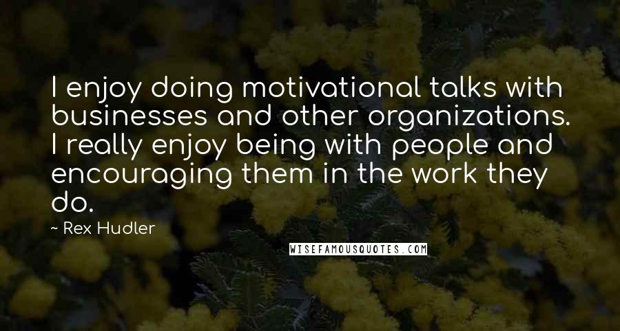 Rex Hudler Quotes: I enjoy doing motivational talks with businesses and other organizations. I really enjoy being with people and encouraging them in the work they do.