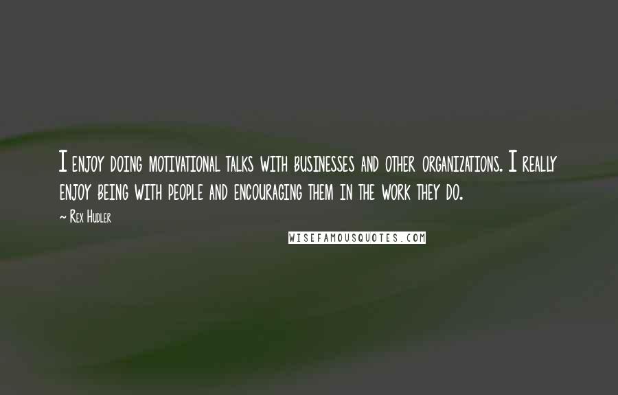 Rex Hudler Quotes: I enjoy doing motivational talks with businesses and other organizations. I really enjoy being with people and encouraging them in the work they do.