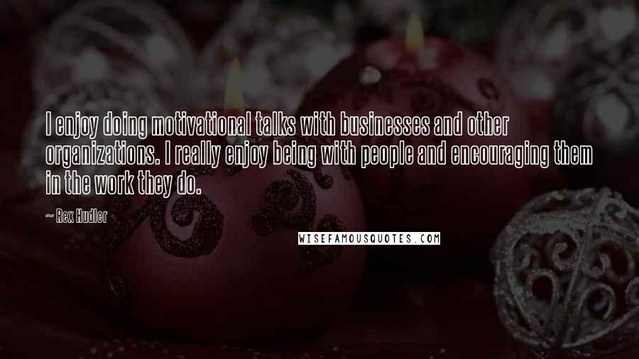 Rex Hudler Quotes: I enjoy doing motivational talks with businesses and other organizations. I really enjoy being with people and encouraging them in the work they do.