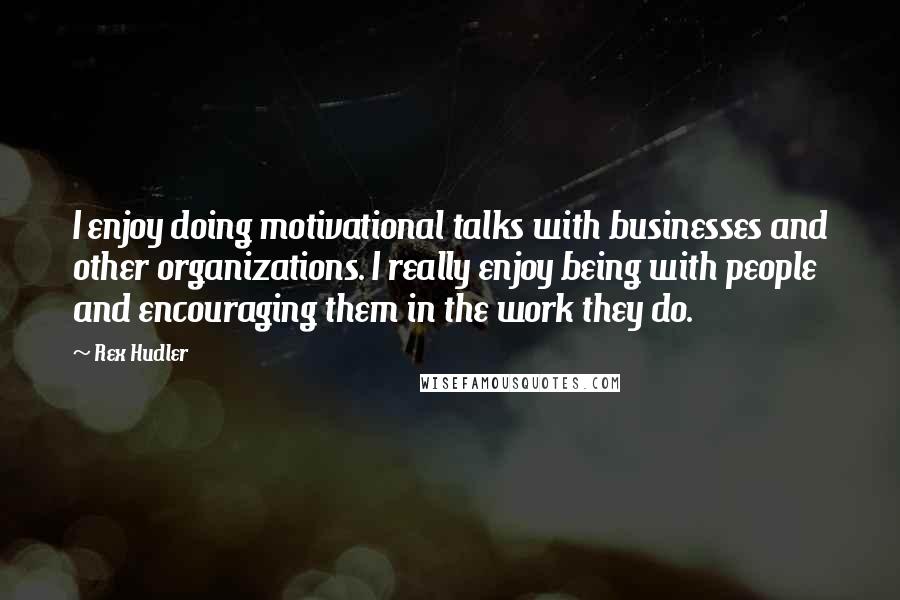 Rex Hudler Quotes: I enjoy doing motivational talks with businesses and other organizations. I really enjoy being with people and encouraging them in the work they do.