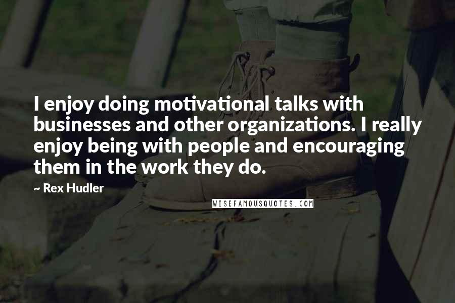 Rex Hudler Quotes: I enjoy doing motivational talks with businesses and other organizations. I really enjoy being with people and encouraging them in the work they do.