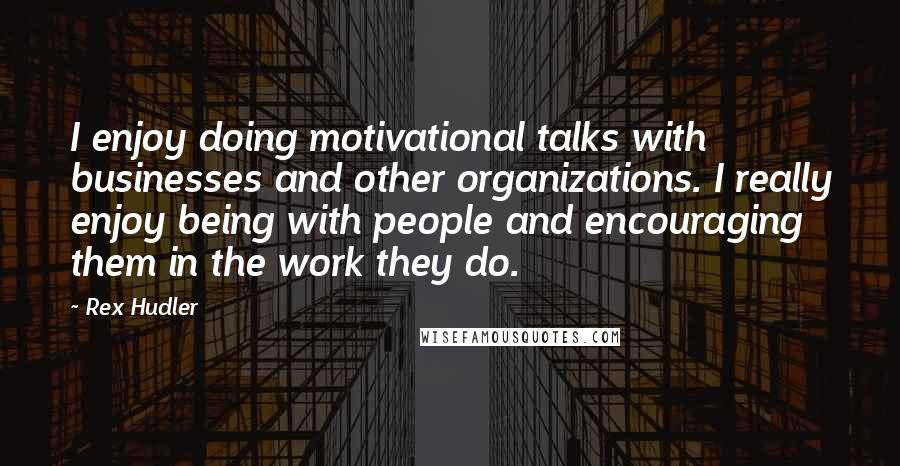 Rex Hudler Quotes: I enjoy doing motivational talks with businesses and other organizations. I really enjoy being with people and encouraging them in the work they do.