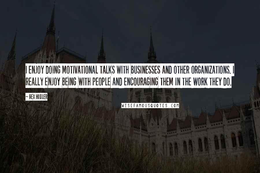 Rex Hudler Quotes: I enjoy doing motivational talks with businesses and other organizations. I really enjoy being with people and encouraging them in the work they do.