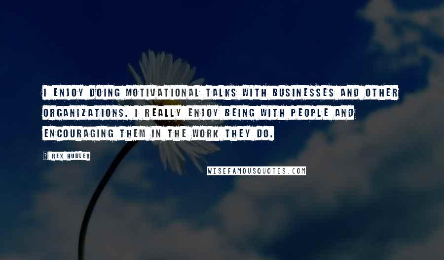 Rex Hudler Quotes: I enjoy doing motivational talks with businesses and other organizations. I really enjoy being with people and encouraging them in the work they do.