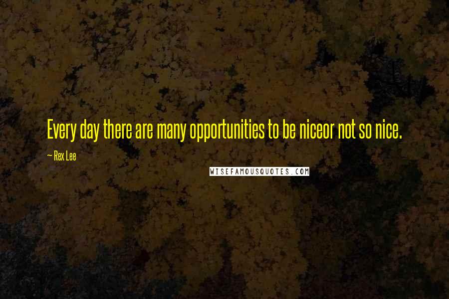 Rex Lee Quotes: Every day there are many opportunities to be niceor not so nice.