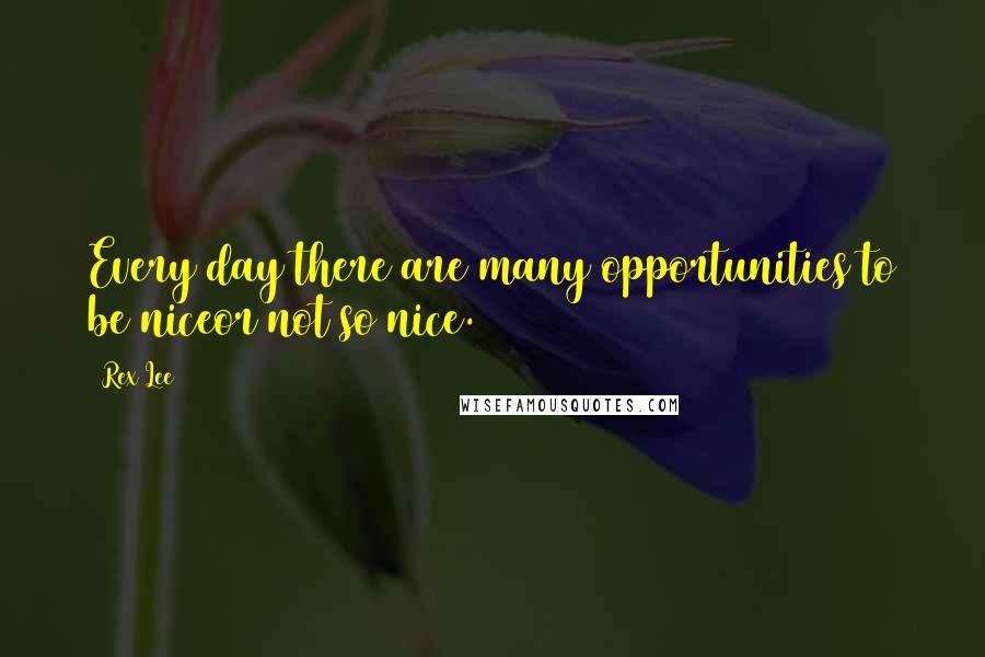 Rex Lee Quotes: Every day there are many opportunities to be niceor not so nice.