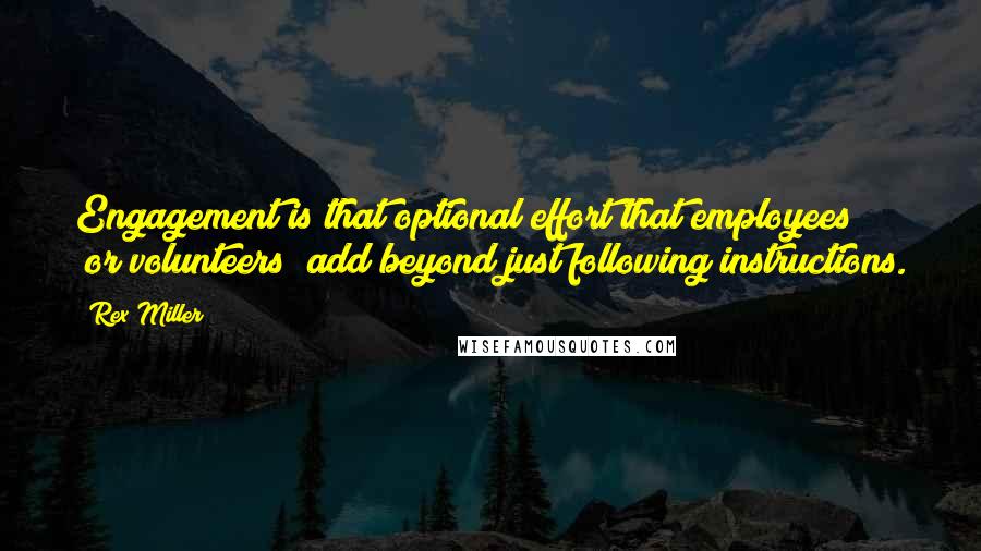 Rex Miller Quotes: Engagement is that optional effort that employees (or volunteers) add beyond just following instructions.