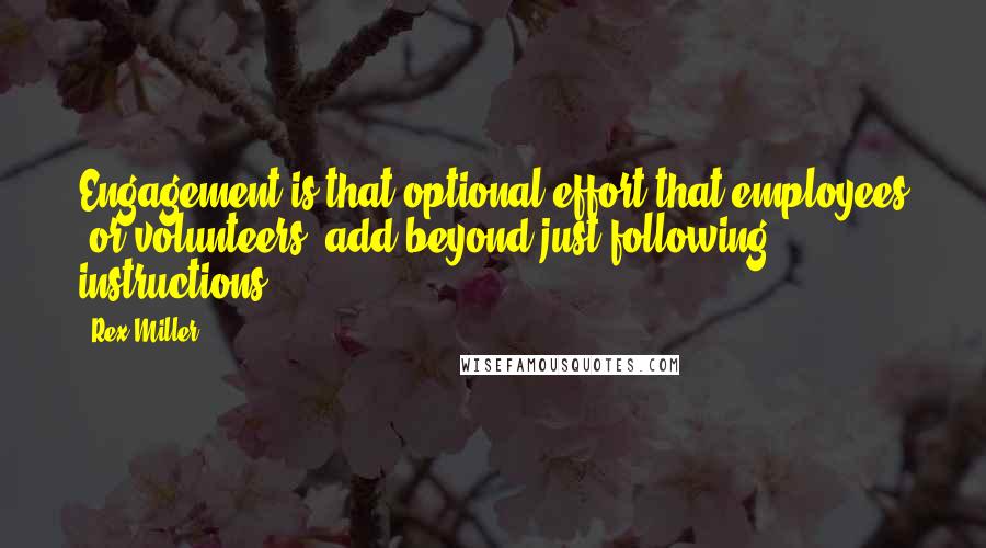 Rex Miller Quotes: Engagement is that optional effort that employees (or volunteers) add beyond just following instructions.