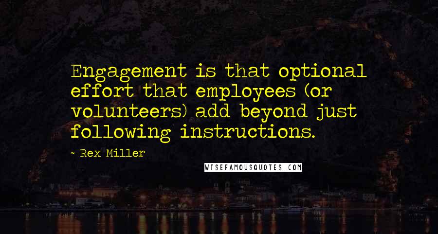 Rex Miller Quotes: Engagement is that optional effort that employees (or volunteers) add beyond just following instructions.