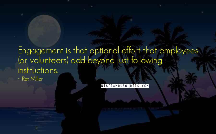 Rex Miller Quotes: Engagement is that optional effort that employees (or volunteers) add beyond just following instructions.