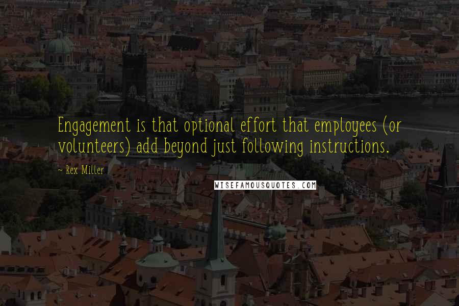 Rex Miller Quotes: Engagement is that optional effort that employees (or volunteers) add beyond just following instructions.