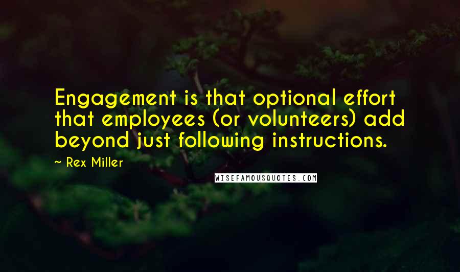 Rex Miller Quotes: Engagement is that optional effort that employees (or volunteers) add beyond just following instructions.