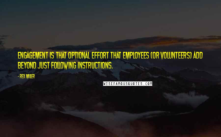 Rex Miller Quotes: Engagement is that optional effort that employees (or volunteers) add beyond just following instructions.