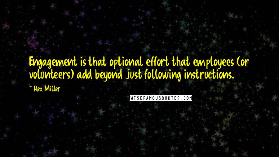 Rex Miller Quotes: Engagement is that optional effort that employees (or volunteers) add beyond just following instructions.