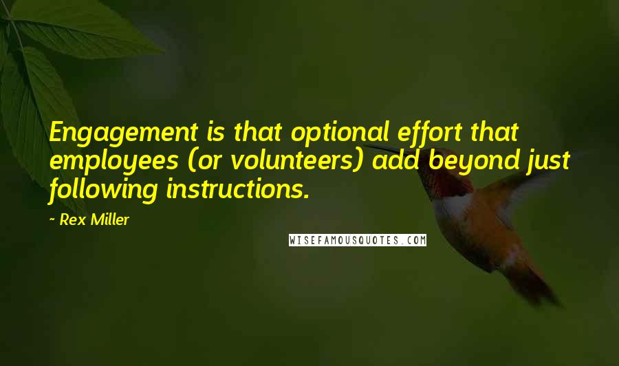 Rex Miller Quotes: Engagement is that optional effort that employees (or volunteers) add beyond just following instructions.