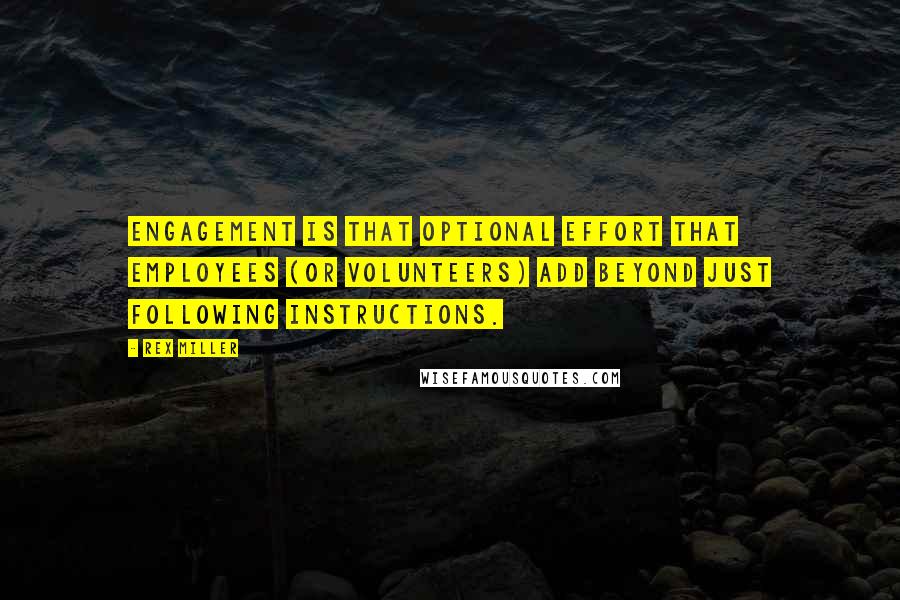 Rex Miller Quotes: Engagement is that optional effort that employees (or volunteers) add beyond just following instructions.