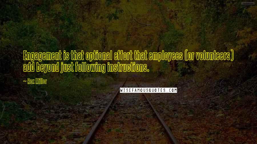 Rex Miller Quotes: Engagement is that optional effort that employees (or volunteers) add beyond just following instructions.