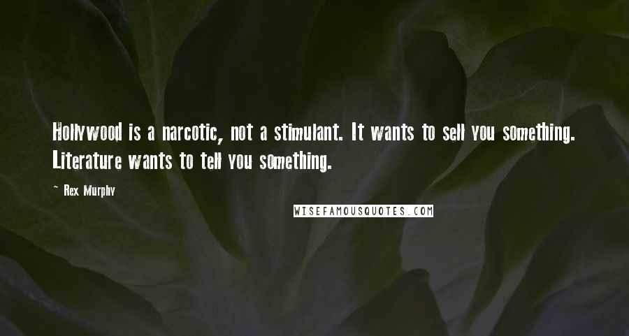 Rex Murphy Quotes: Hollywood is a narcotic, not a stimulant. It wants to sell you something. Literature wants to tell you something.