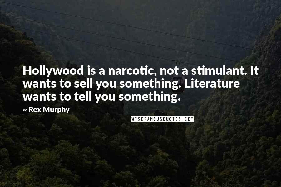 Rex Murphy Quotes: Hollywood is a narcotic, not a stimulant. It wants to sell you something. Literature wants to tell you something.