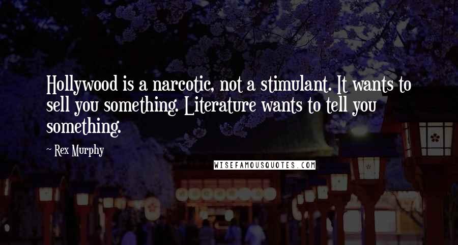 Rex Murphy Quotes: Hollywood is a narcotic, not a stimulant. It wants to sell you something. Literature wants to tell you something.