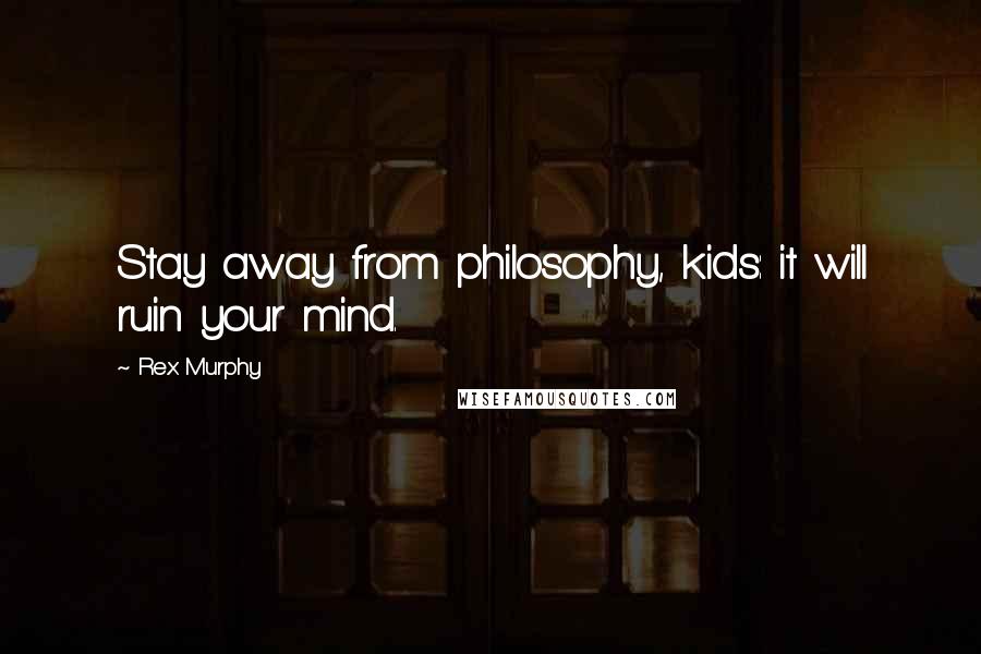 Rex Murphy Quotes: Stay away from philosophy, kids: it will ruin your mind.