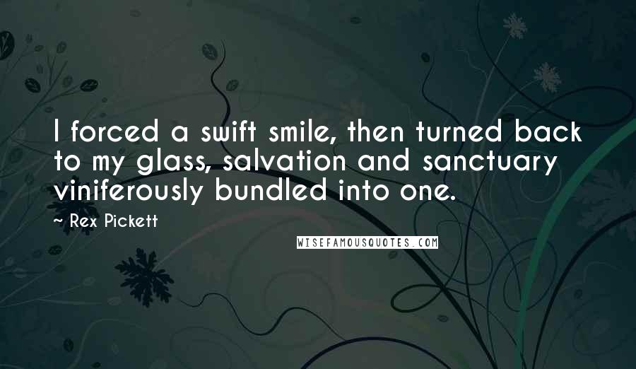 Rex Pickett Quotes: I forced a swift smile, then turned back to my glass, salvation and sanctuary viniferously bundled into one.