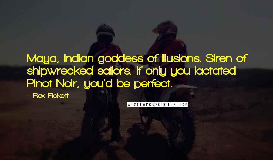 Rex Pickett Quotes: Maya, Indian goddess of illusions. Siren of shipwrecked sailors. If only you lactated Pinot Noir, you'd be perfect.
