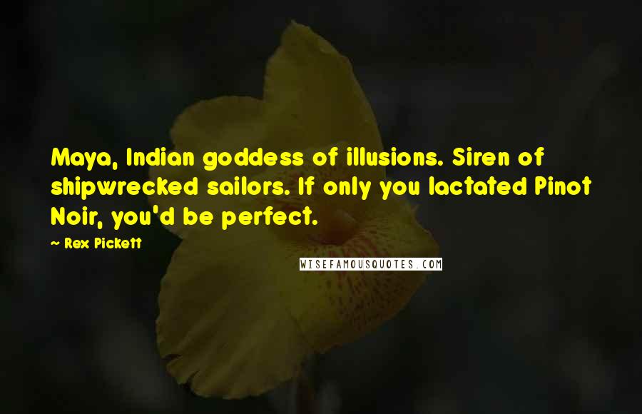 Rex Pickett Quotes: Maya, Indian goddess of illusions. Siren of shipwrecked sailors. If only you lactated Pinot Noir, you'd be perfect.