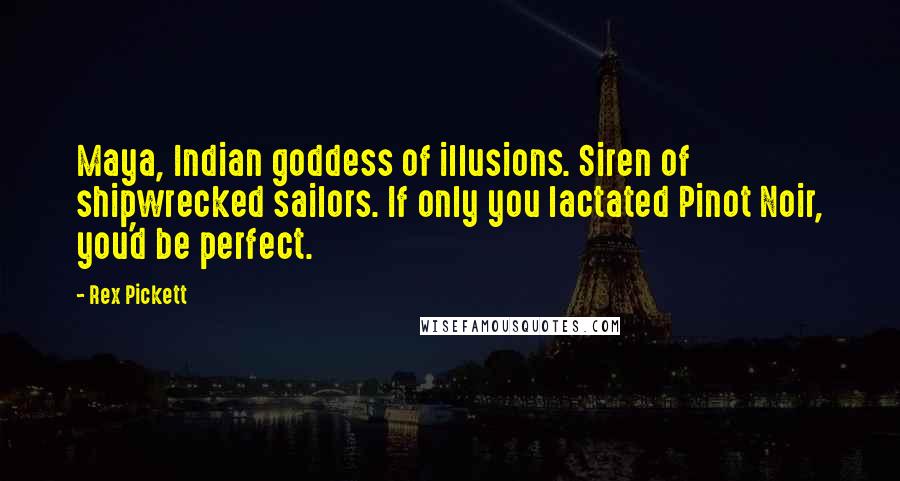 Rex Pickett Quotes: Maya, Indian goddess of illusions. Siren of shipwrecked sailors. If only you lactated Pinot Noir, you'd be perfect.