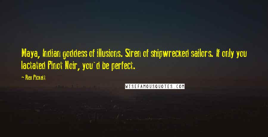 Rex Pickett Quotes: Maya, Indian goddess of illusions. Siren of shipwrecked sailors. If only you lactated Pinot Noir, you'd be perfect.