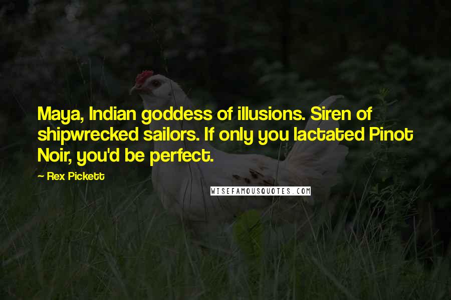 Rex Pickett Quotes: Maya, Indian goddess of illusions. Siren of shipwrecked sailors. If only you lactated Pinot Noir, you'd be perfect.