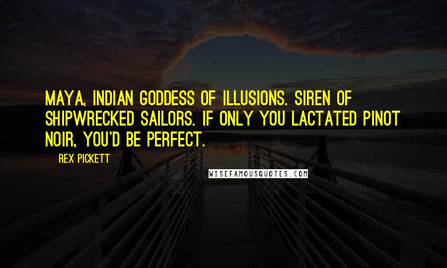 Rex Pickett Quotes: Maya, Indian goddess of illusions. Siren of shipwrecked sailors. If only you lactated Pinot Noir, you'd be perfect.