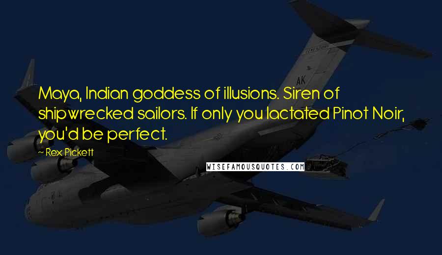 Rex Pickett Quotes: Maya, Indian goddess of illusions. Siren of shipwrecked sailors. If only you lactated Pinot Noir, you'd be perfect.