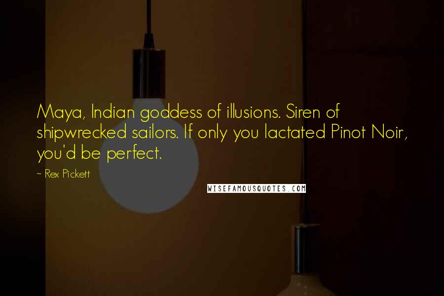 Rex Pickett Quotes: Maya, Indian goddess of illusions. Siren of shipwrecked sailors. If only you lactated Pinot Noir, you'd be perfect.