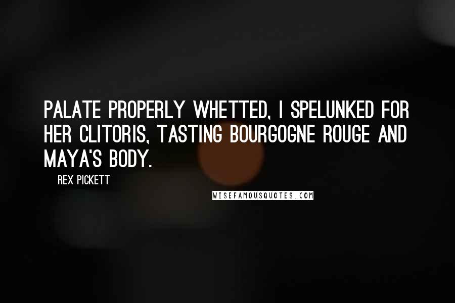 Rex Pickett Quotes: Palate properly whetted, I spelunked for her clitoris, tasting Bourgogne Rouge and Maya's body.