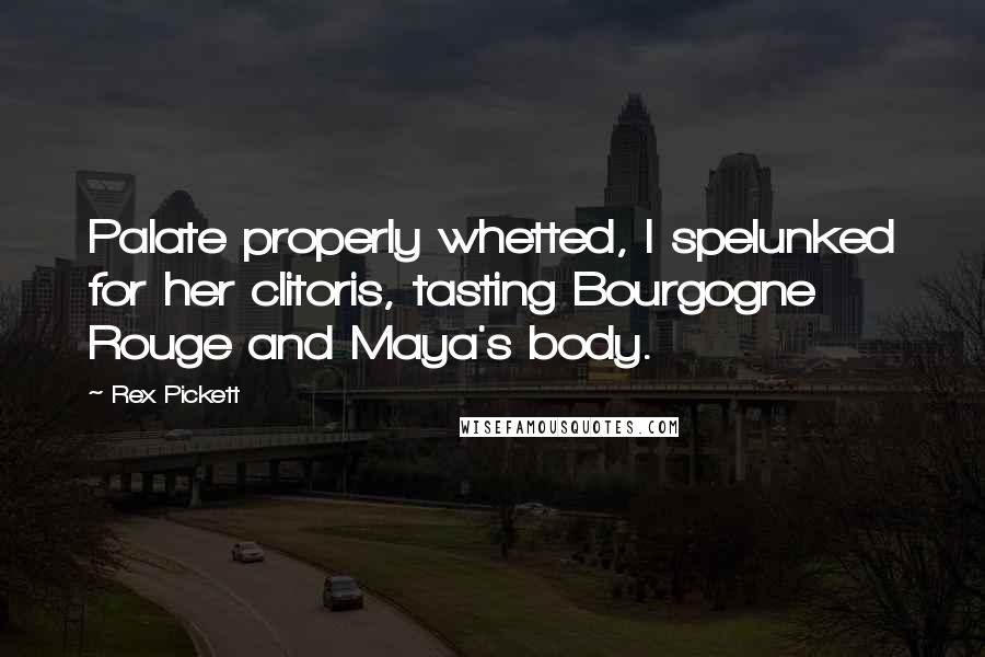 Rex Pickett Quotes: Palate properly whetted, I spelunked for her clitoris, tasting Bourgogne Rouge and Maya's body.