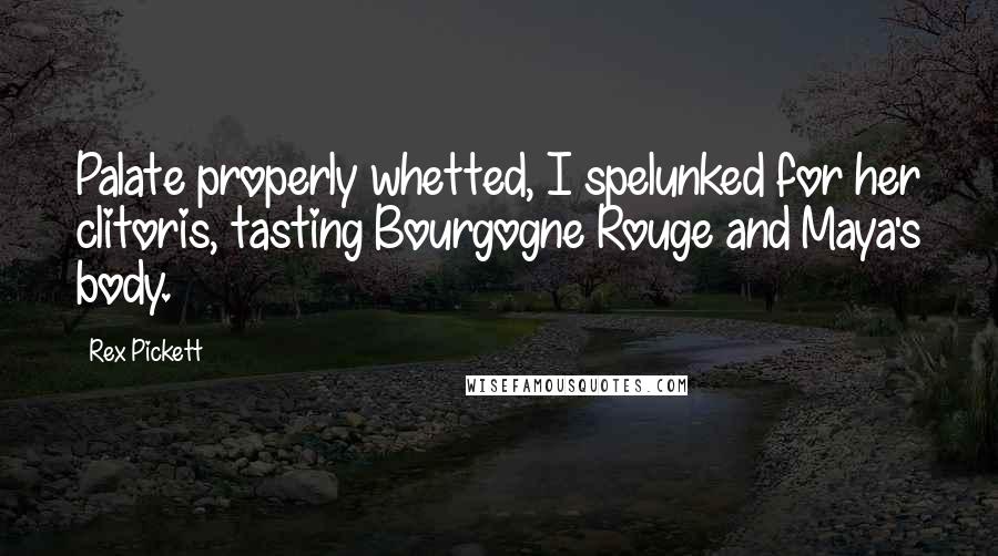 Rex Pickett Quotes: Palate properly whetted, I spelunked for her clitoris, tasting Bourgogne Rouge and Maya's body.